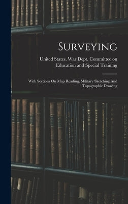 Surveying: With Sections On Map Reading, Military Sketching And Topographic Drawing by United States War Dept Committee on