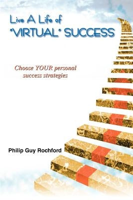 Live a Life of Virtual Success: Choose Your Personal Success Strategies by Rochford, Philip Guy