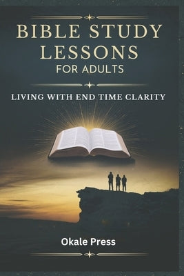 Bible Study Lessons for Adults: Living with End Time Clarity by Press, Okale