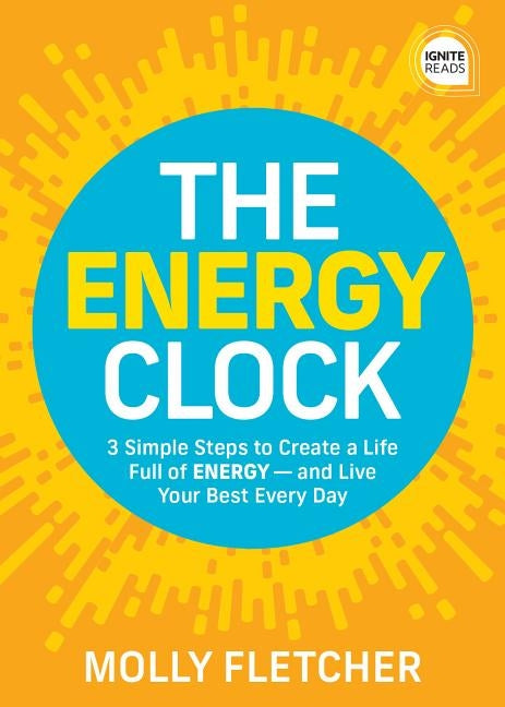 The Energy Clock: 3 Simple Steps to Create a Life Full of Energy -- And Live Your Best Every Day by Fletcher, Molly
