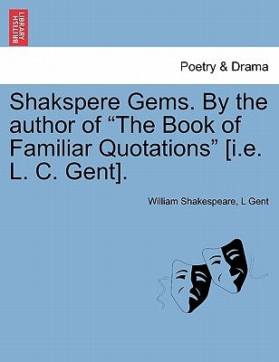 Shakspere Gems. by the Author of the Book of Familiar Quotations [I.E. L. C. Gent]. by Shakespeare, William