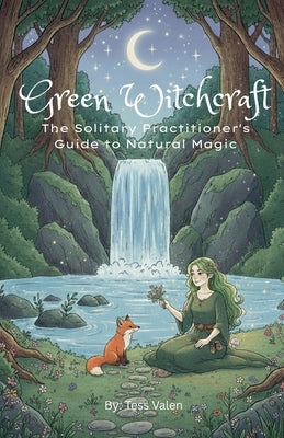 Green Witchcraft: The Solitary Practitioner's Guide to Natural Magic by Valen, Tess