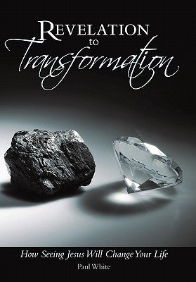 Revelation to Transformation: How Seeing Jesus Will Change Your Life by White, Paul