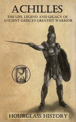 Achilles: The Life, Legend and Legacy of Ancient Greece's Greatest Warrior by Sterling, Benjamin