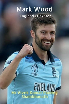 Mark Wood: England Cricketer by Shambhunath, Vivek Kumar Pandey