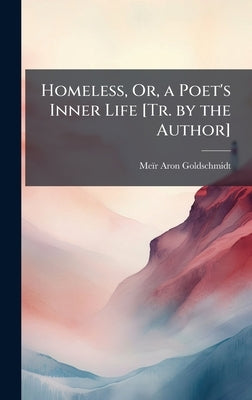 Homeless, Or, a Poet's Inner Life [Tr. by the Author] by Goldschmidt, Meïr Aron