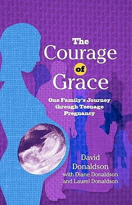 The Courage Of Grace: One Family's Journey Through Teenage Pregnancy by Donaldson, Diane