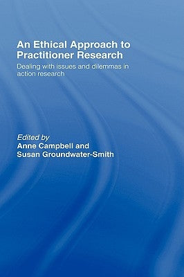 An Ethical Approach to Practitioner Research: Dealing with Issues and Dilemmas in Action Research by Campbell, Anne