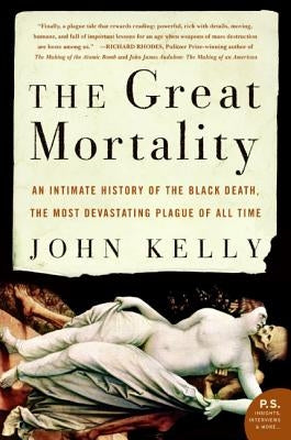 The Great Mortality: An Intimate History of the Black Death, the Most Devastating Plague of All Time by Kelly, John