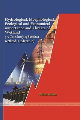 Hydrological, Morphological, Ecological and Economical important and Threats of Wetland (A Case Study of Sandhya Wetland in Jadupur-2) by Ghosh, Paban