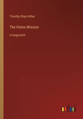 The Home Mission: in large print by Arthur, Timothy Shay