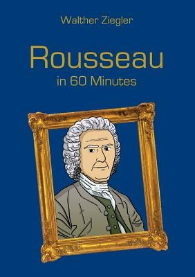 Rousseau in 60 Minutes: Great Thinkers in 60 Minutes by Ziegler, Walther