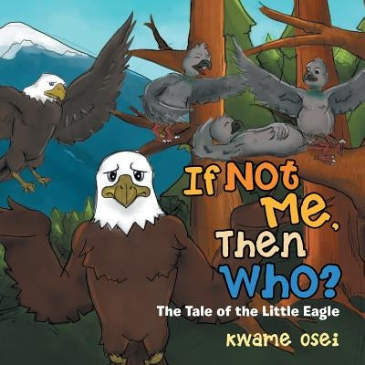 If Not Me, Then Who?: The Tale of the Little Eagle by Osei, Kwame