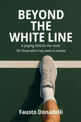 Beyond the White Line: A playing field for the mind for those who truly want to evolve by Donadelli, Fausto