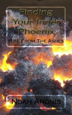 Finding Your Inner Pheonix: Rise From The Ashes by Anonis, Noah