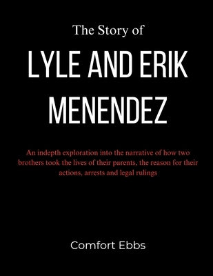 The Story of Lyle and Erik Menendez: An indepth exploration into the narrative of how two brothers took the lives of their parents, the reason for the by Ebbs, Comfort