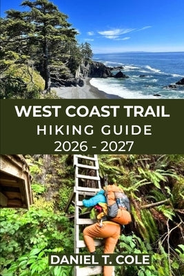 West Coast Trail Hiking Guide 2026-2027: Epic Coastal Trails, Rugged Beaches, Ladders, and a True Wilderness Challenge on Canada's Legendary West Coas by T. Cole, Daniel