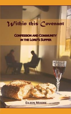 Within This Covenant: Confession and Community in the Lord's Supper by Moore, Eileen