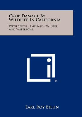 Crop Damage By Wildlife In California: With Special Emphasis On Deer And Waterfowl by Biehn, Earl Roy