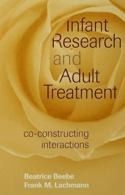 Infant Research and Adult Treatment: Co-constructing Interactions by Beebe, Beatrice