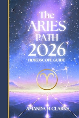 The ARIES Path: Your full 2026 Daily Horoscope Guide by Clarke, Amanda M.