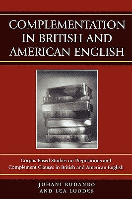 Complementation in British and American English: Corpus-Based Studies on Prepositions and Complement Clauses in British and American English by Rudanko, Juhani