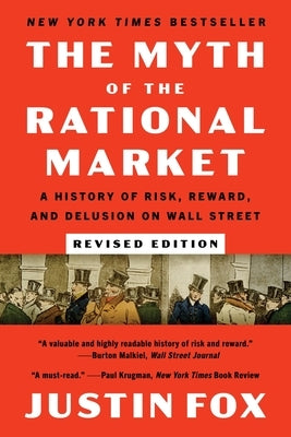 The Myth of the Rational Market: A History of Risk, Reward, and Delusion on Wall Street by Fox, Justin