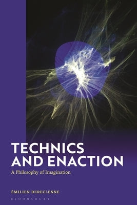 Technics and Enaction: A Philosophy of Imagination by Dereclenne, Émilien
