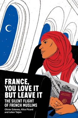 France, You Love It But Leave It: The Silent Flight of French Muslims by Esteves, Olivier