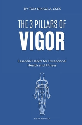The 3 Pillars of Vigor: Essential Habits for Exceptional Health and Fitness by Nikkola, Tom