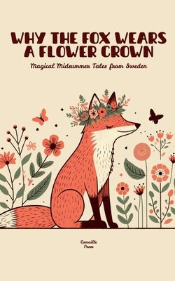 Why the Fox Wears a Flower Crown: Magical Midsummer Tales from Sweden by Press, Camaille