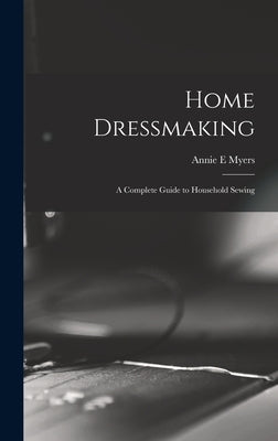 Home Dressmaking; a Complete Guide to Household Sewing by Myers, Annie E.