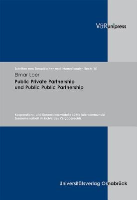 Public Private Partnership Und Public Public Partnership: Kooperations- Und Konzessionsmodelle Sowie Interkommunale Zusammenarbeit Im Lichte Des Verga by Loer, Elmar