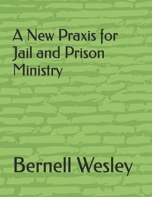 A New Praxis for Jail and Prison Ministry by Wesley, Bernell J.