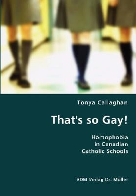 That's so Gay!- Homophobia in Canadian Catholic Schools by Callaghan, Tonya
