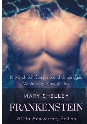 Frankenstein or The Modern Prometheus: The 200th Anniversary Edition: Including the 1818 and 1831 complete and unabridged versions by Mary Shelley by Shelley, Mary