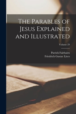 The Parables of Jesus Explained and Illustrated; Volume 29 by Lisco, Friedrich Gustav
