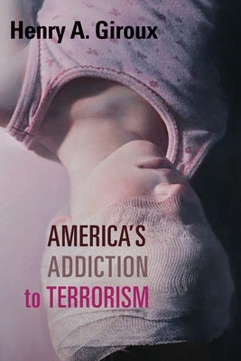 America's Addiction to Terrorism by Giroux, Henry A.