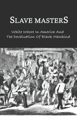 Slave Masters: White Whore In America And The Devaluation Of Black Mankind: Slavery In The United States by Crumpacker, Piedad