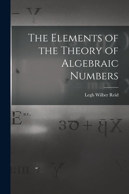The Elements of the Theory of Algebraic Numbers by Wilber, Reid Legh