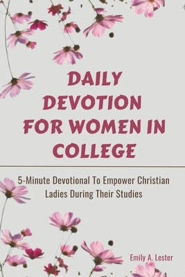 Daily Devotion For Women In College: 5-Minute Devotional To Empower Christian Ladies During Their Studies by Lester, Emily A.