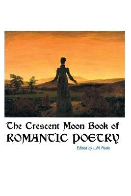 The Crescent Moon Book of Romantic Poetry by Poole, L. M.