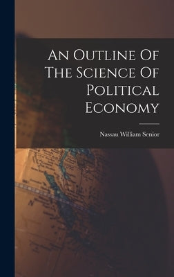 An Outline Of The Science Of Political Economy by Senior, Nassau William