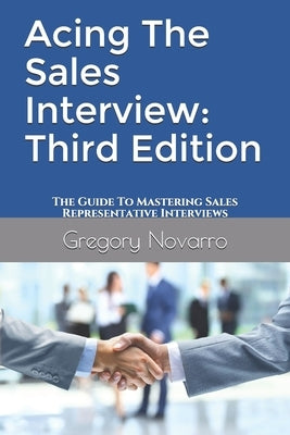 Acing The Sales Interview: Third Edition: The Guide To Mastering Sales Representative Interviews by Novarro, Gregory