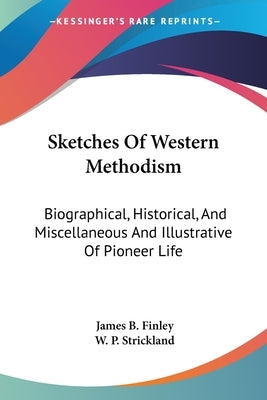 Sketches Of Western Methodism: Biographical, Historical, And Miscellaneous And Illustrative Of Pioneer Life by Finley, James B.