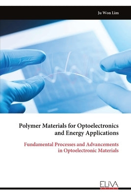 Polymer Materials for Optoelectronics and Energy Applications: Fundamental Processes and Advancements in Optoelectronic Materials by Won Lim, Ju