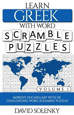 Learn Greek with Word Scramble Puzzles Volume 1: Learn Greek Language Vocabulary with 110 Challenging Bilingual Word Scramble Puzzles by Solenky, David