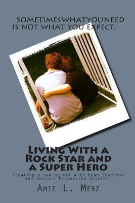 Living With a Rock Star and a Super Hero: Creating a new normal with Down Syndrome and Sensory Processing Disorder by Dill, Margo L.