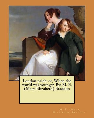 London pride; or, When the world was younger. By: M. E. (Mary Elizabeth) Braddon by (Mary Elizabeth) Braddon, M. E.