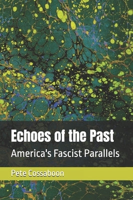 Echoes of the Past: America's Fascist Parallels by Cossaboon, Pete